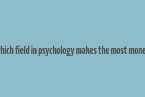 which field in psychology makes the most money