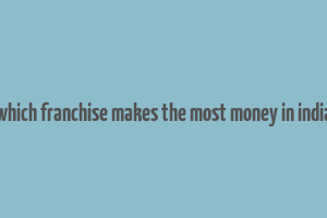 which franchise makes the most money in india