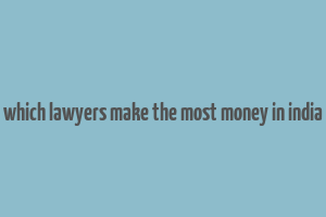 which lawyers make the most money in india