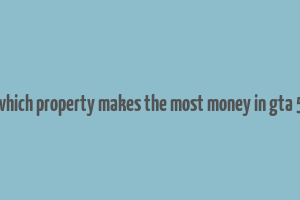 which property makes the most money in gta 5