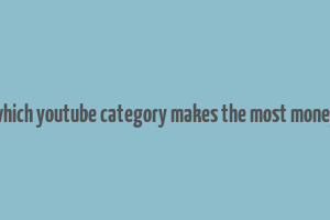 which youtube category makes the most money