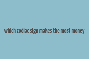 which zodiac sign makes the most money