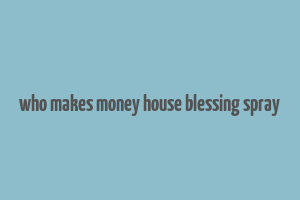 who makes money house blessing spray