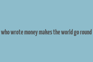 who wrote money makes the world go round