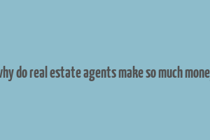 why do real estate agents make so much money