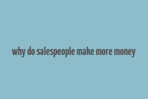 why do salespeople make more money