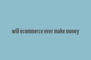 will ecommerce ever make money