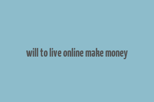 will to live online make money