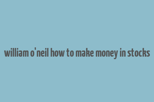 william o'neil how to make money in stocks