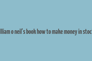 william o neil's book how to make money in stocks