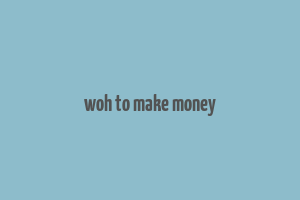 woh to make money