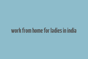 work from home for ladies in india