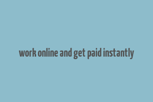 work online and get paid instantly