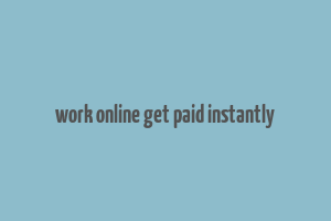 work online get paid instantly