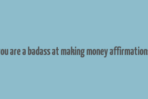 you are a badass at making money affirmations