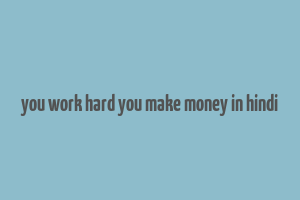 you work hard you make money in hindi