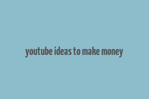 youtube ideas to make money