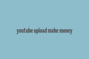 youtube upload make money