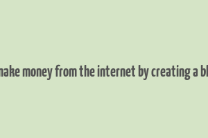 1 make money from the internet by creating a blog