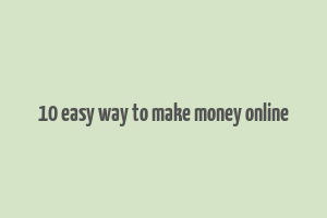 10 easy way to make money online