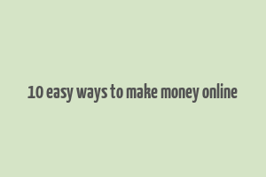 10 easy ways to make money online