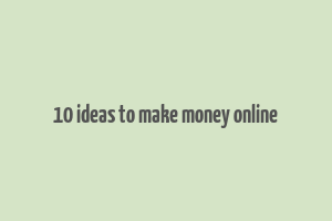 10 ideas to make money online