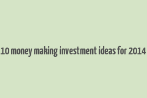 10 money making investment ideas for 2014