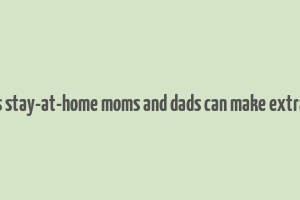 10 ways stay-at-home moms and dads can make extra money