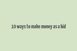 10 ways to make money as a kid