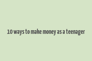 10 ways to make money as a teenager