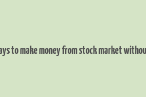 10 ways to make money from stock market without risk