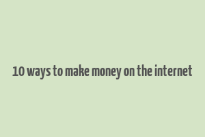 10 ways to make money on the internet