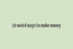 10 weird ways to make money