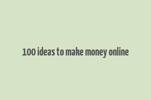 100 ideas to make money online