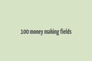 100 money making fields