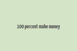 100 percent make money