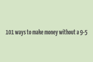 101 ways to make money without a 9-5