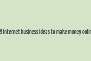 18 internet business ideas to make money online