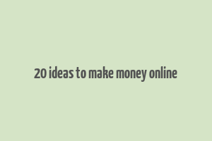 20 ideas to make money online