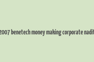 2007 benetech money making corporate nadit