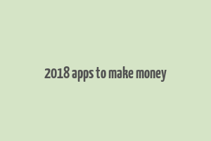 2018 apps to make money