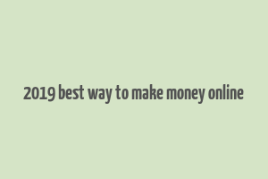 2019 best way to make money online