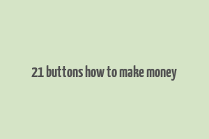 21 buttons how to make money