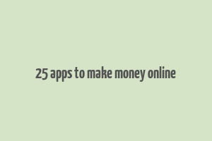 25 apps to make money online