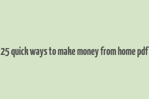 25 quick ways to make money from home pdf