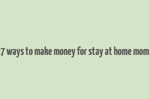 27 ways to make money for stay at home moms