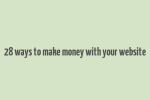 28 ways to make money with your website