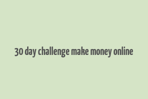 30 day challenge make money online