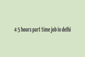 4 5 hours part time job in delhi