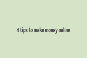 4 tips to make money online